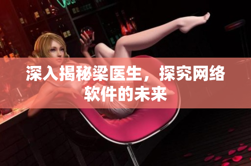深入揭秘梁医生，探究网络软件的未来