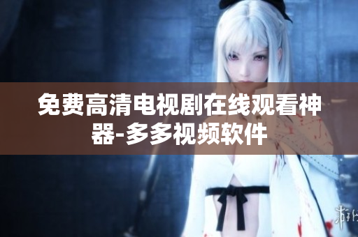 免费高清电视剧在线观看神器-多多视频软件