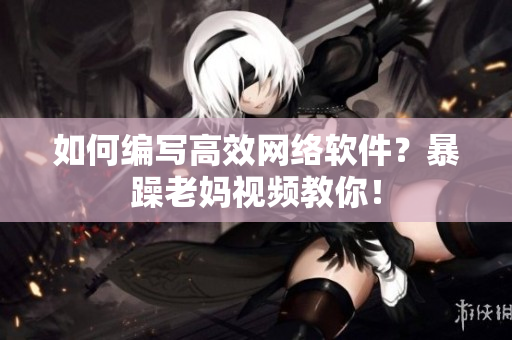 如何编写高效网络软件？暴躁老妈视频教你！