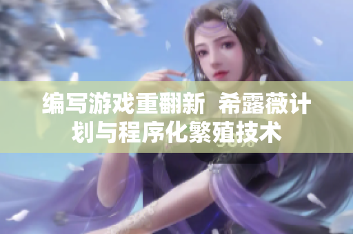 编写游戏重翻新  希露薇计划与程序化繁殖技术