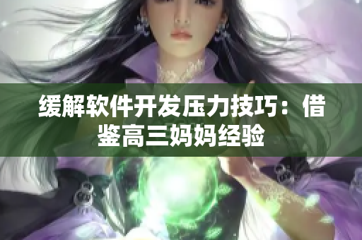 缓解软件开发压力技巧：借鉴高三妈妈经验
