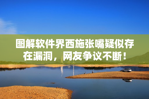 图解软件界西施张嘴疑似存在漏洞，网友争议不断！