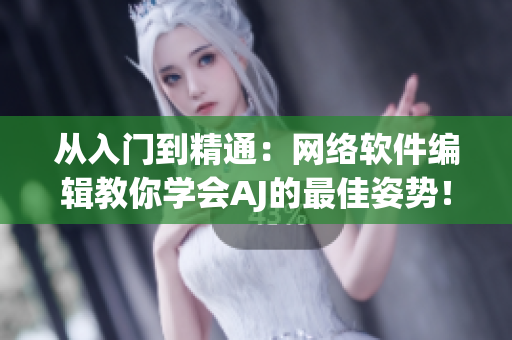 从入门到精通：网络软件编辑教你学会AJ的最佳姿势！