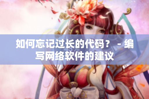 如何忘记过长的代码？ - 编写网络软件的建议
