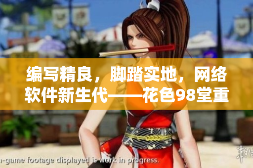 编写精良，脚踏实地，网络软件新生代——花色98堂重塑行业