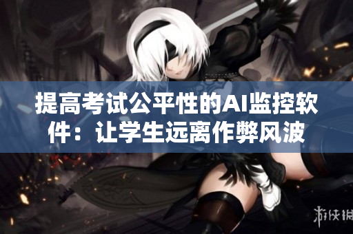 提高考试公平性的AI监控软件：让学生远离作弊风波