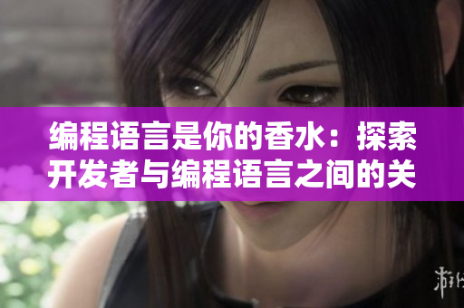 编程语言是你的香水：探索开发者与编程语言之间的关系