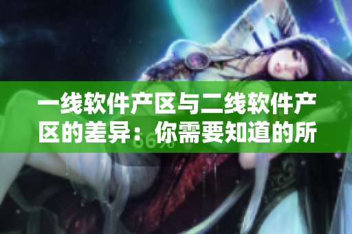 一线软件产区与二线软件产区的差异：你需要知道的所有内容