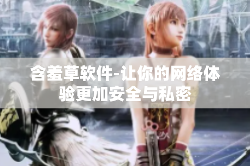 含羞草软件-让你的网络体验更加安全与私密