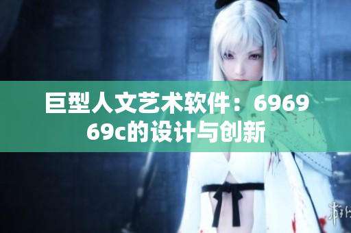 巨型人文艺术软件：696969c的设计与创新