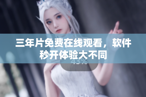三年片免费在线观看，软件秒开体验大不同