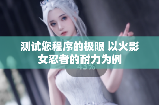 测试您程序的极限 以火影女忍者的耐力为例