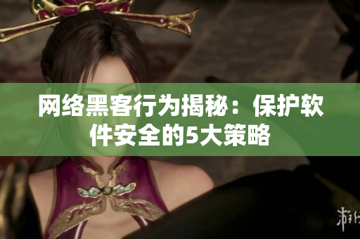 网络黑客行为揭秘：保护软件安全的5大策略