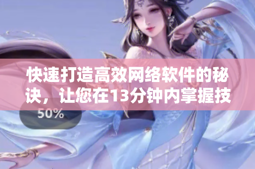 快速打造高效网络软件的秘诀，让您在13分钟内掌握技巧