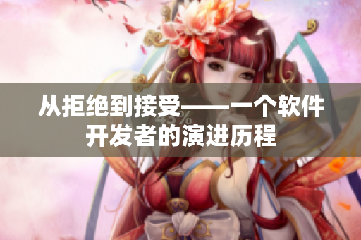 从拒绝到接受——一个软件开发者的演进历程