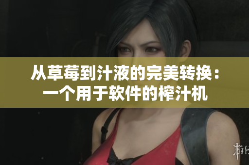 从草莓到汁液的完美转换：一个用于软件的榨汁机