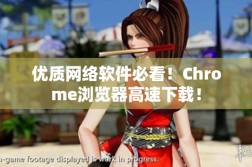 优质网络软件必看！Chrome浏览器高速下载！
