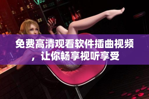 免费高清观看软件插曲视频，让你畅享视听享受