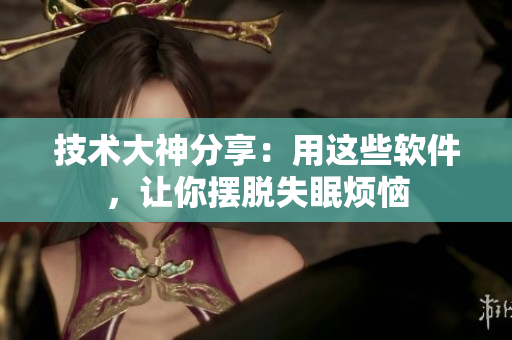 技术大神分享：用这些软件，让你摆脱失眠烦恼