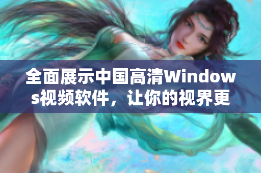 全面展示中国高清Windows视频软件，让你的视界更精彩