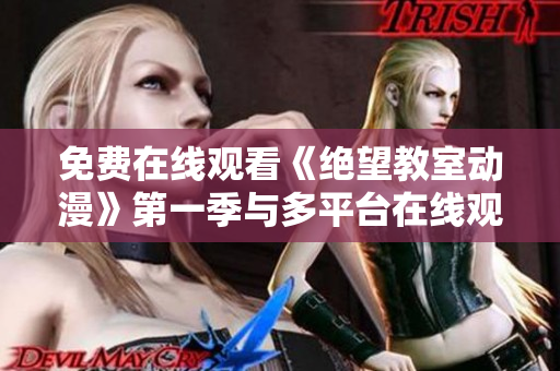 免费在线观看《绝望教室动漫》第一季与多平台在线观看方法