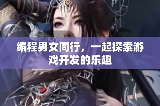 编程男女同行，一起探索游戏开发的乐趣