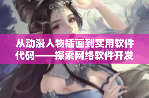 从动漫人物插画到实用软件代码——探索网络软件开发过程