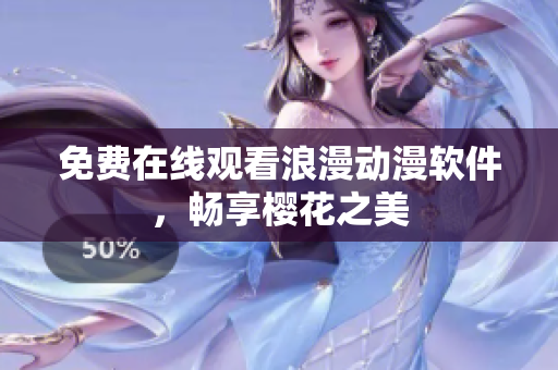 免费在线观看浪漫动漫软件，畅享樱花之美