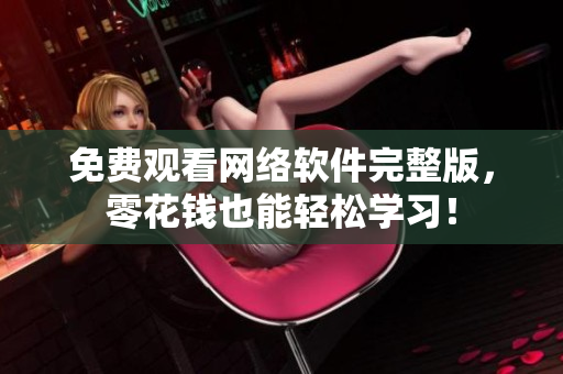 免费观看网络软件完整版，零花钱也能轻松学习！