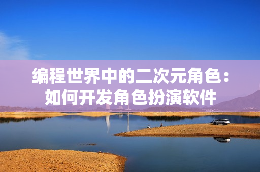 编程世界中的二次元角色：如何开发角色扮演软件