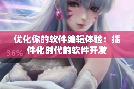 优化你的软件编辑体验：插件化时代的软件开发