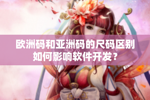 欧洲码和亚洲码的尺码区别如何影响软件开发？
