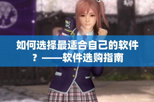 如何选择最适合自己的软件？——软件选购指南