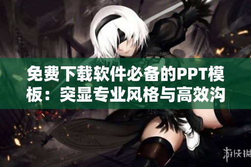 免费下载软件必备的PPT模板：突显专业风格与高效沟通