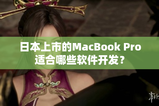 日本上市的MacBook Pro适合哪些软件开发？