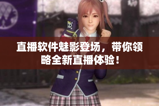 直播软件魅影登场，带你领略全新直播体验！
