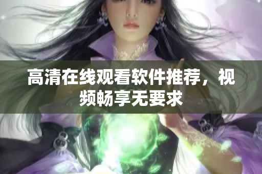 高清在线观看软件推荐，视频畅享无要求