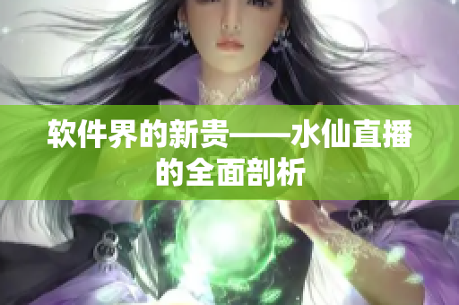 软件界的新贵——水仙直播的全面剖析