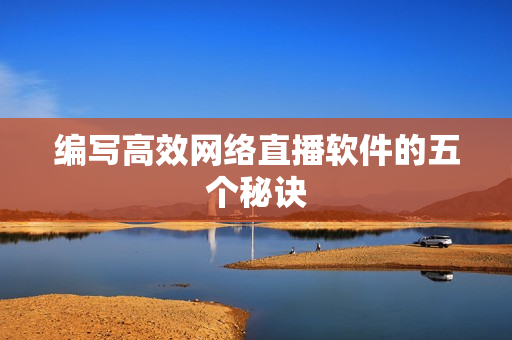 编写高效网络直播软件的五个秘诀