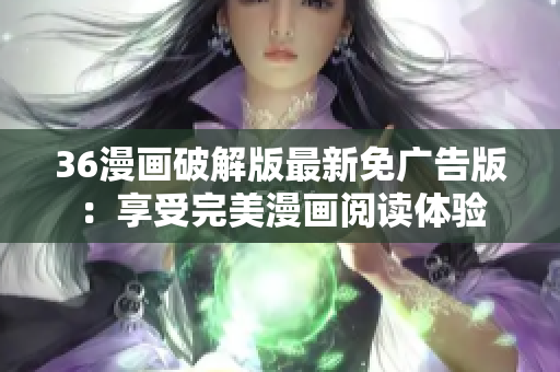 36漫画破解版最新免广告版：享受完美漫画阅读体验