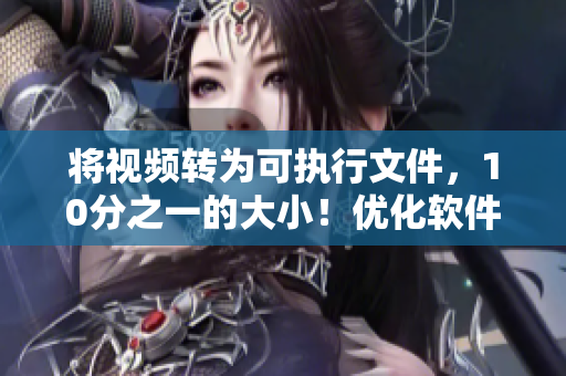 将视频转为可执行文件，10分之一的大小！优化软件必备！