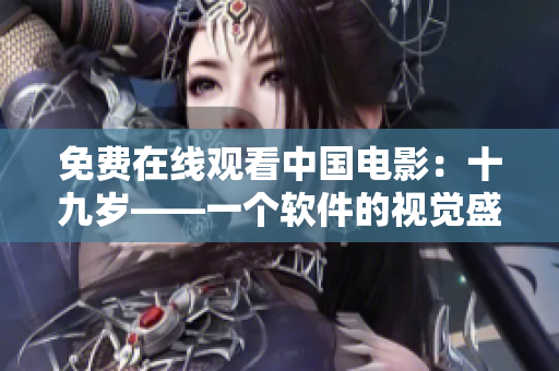 免费在线观看中国电影：十九岁——一个软件的视觉盛宴！