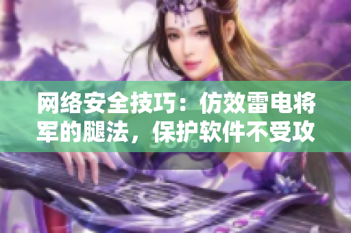 网络安全技巧：仿效雷电将军的腿法，保护软件不受攻击！
