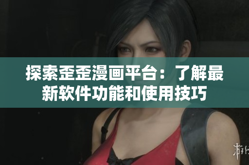 探索歪歪漫画平台：了解最新软件功能和使用技巧