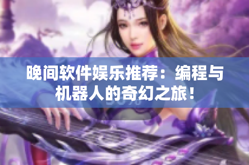 晚间软件娱乐推荐：编程与机器人的奇幻之旅！
