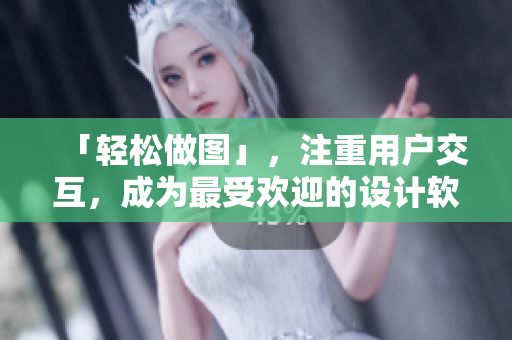 「轻松做图」，注重用户交互，成为最受欢迎的设计软件
