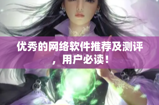 优秀的网络软件推荐及测评，用户必读！