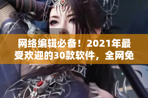 网络编辑必备！2021年最受欢迎的30款软件，全网免费下载！