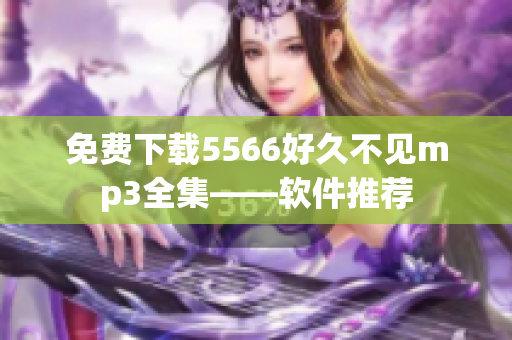 免费下载5566好久不见mp3全集——软件推荐