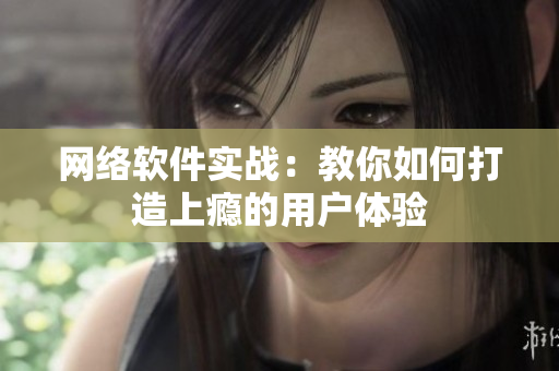 网络软件实战：教你如何打造上瘾的用户体验